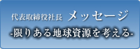 代表取締役社長メッセージ　限りある地球資源を考える