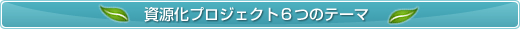 資源化プロジェクト6つのテーマ