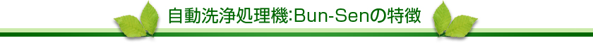 自動洗浄処理機：Bun-Senの特徴
