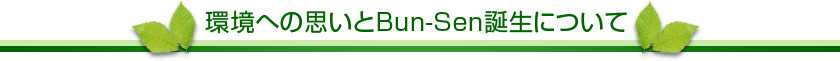 環境への思いとBun-Sen誕生について
